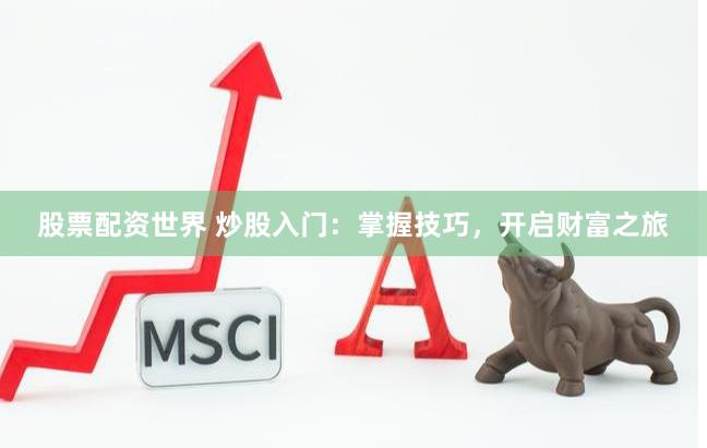 股票配資世界 炒股入門：掌握技巧，開啟財(cái)富之旅