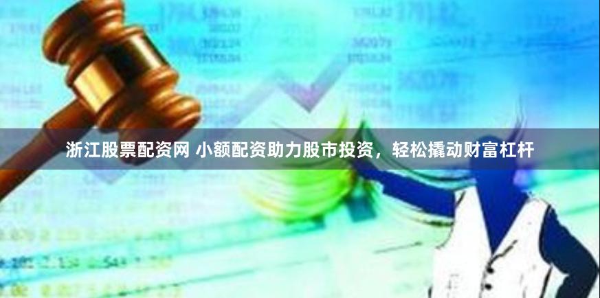 浙江股票配資網(wǎng) 小額配資助力股市投資，輕松撬動(dòng)財(cái)富杠桿