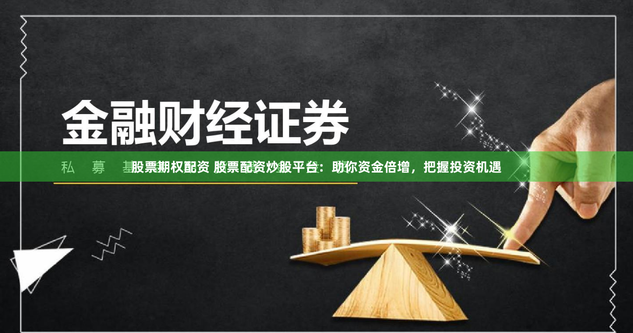 股票期權(quán)配資 股票配資炒股平臺(tái)：助你資金倍增，把握投資機(jī)遇