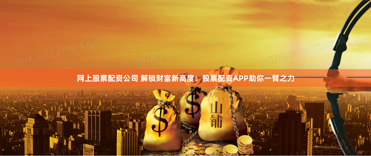 網(wǎng)上股票配資公司 解鎖財(cái)富新高度：股票配資APP助你一臂之力