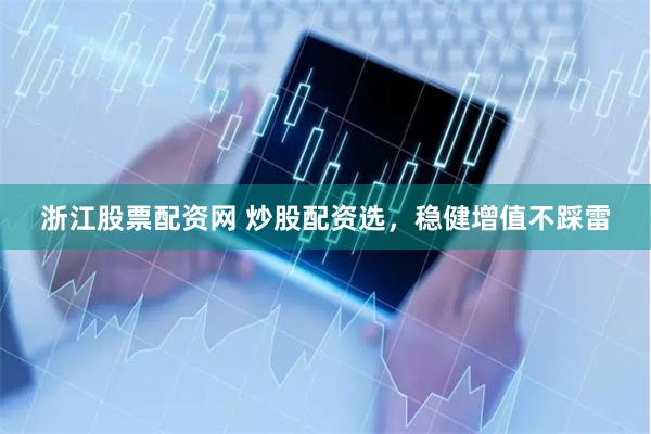 浙江股票配資網(wǎng) 炒股配資選，穩(wěn)健增值不踩雷