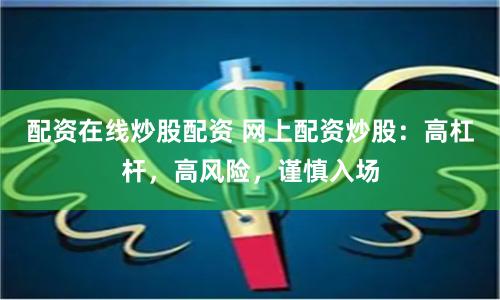 配資在線炒股配資 網(wǎng)上配資炒股：高杠桿，高風(fēng)險(xiǎn)，謹(jǐn)慎入場(chǎng)