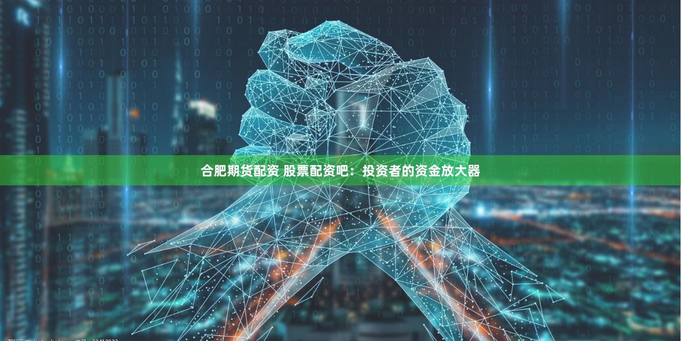 合肥期貨配資 股票配資吧：投資者的資金放大器