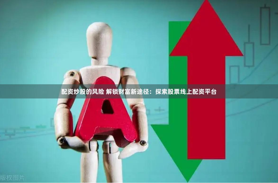 配資炒股的風(fēng)險(xiǎn) 解鎖財(cái)富新途徑：探索股票線上配資平臺(tái)