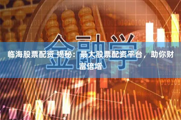 臨海股票配資 揭秘：最大股票配資平臺(tái)，助你財(cái)富倍增