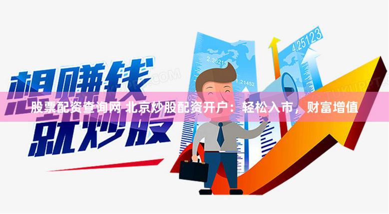 股票配資查詢網(wǎng) 北京炒股配資開戶：輕松入市，財(cái)富增值