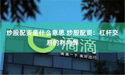 炒股配資是什么意思 炒股配資：杠桿交易的利與弊