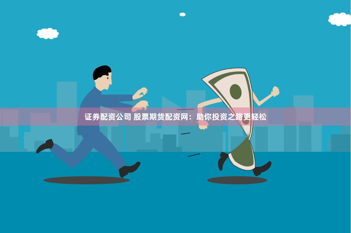 證券配資公司 股票期貨配資網(wǎng)：助你投資之路更輕松