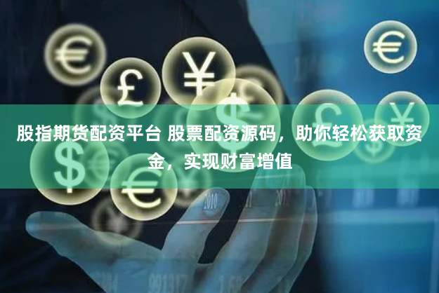 股指期貨配資平臺(tái) 股票配資源碼，助你輕松獲取資金，實(shí)現(xiàn)財(cái)富增值