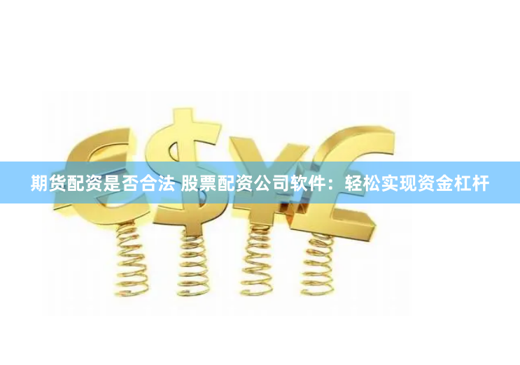 期貨配資是否合法 股票配資公司軟件：輕松實(shí)現(xiàn)資金杠桿